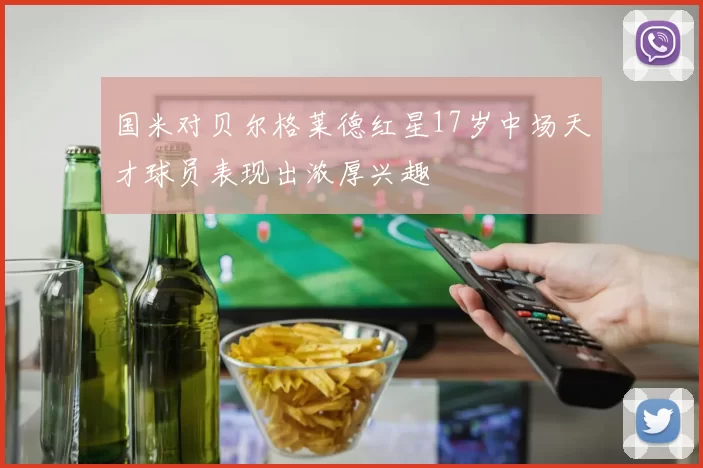 国米对贝尔格莱德红星17岁中场天才球员表现出浓厚兴趣